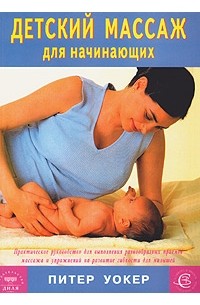 Питер Уокер - Детский массаж для начинающих. Практическое руководство по детскому массажу