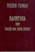 Йозеф Томан - Калигула, или После нас хоть потоп