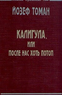 Йозеф Томан - Калигула, или После нас хоть потоп