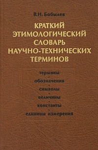 В. Н. Бобылев - Краткий этимологический словарь научно-технических терминов