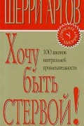 Шерри Аргов - Хочу быть стервой! Пособие для настоящих женщин