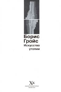 Борис Гройс - Искусство утопии (сборник)