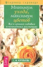 С. М. Королькова - Минимум ухода, максимум цветов. Все о лучших садовых и комнатных растениях