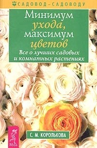 С. М. Королькова - Минимум ухода, максимум цветов. Все о лучших садовых и комнатных растениях