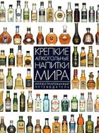 Дэйв Брум - Крепкие алкогольные напитки мира. Иллюстрированный путеводитель