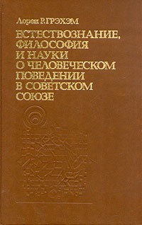Лорен Р. Грэхэм - Естествознание, философия и науки о человеческом поведении в Советском Союзе