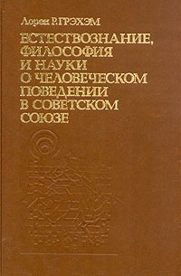 Лорен Р. Грэхэм - Естествознание, философия и науки о человеческом поведении в Советском Союзе
