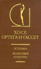 Хосе Ортега-и-Гассет - Эстетика. Философия культуры