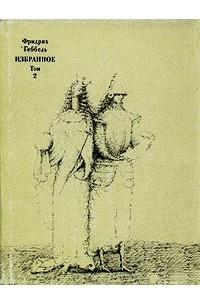 Фридрих Геббель - Избранное в двух томах. Том 2