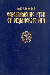 Юрий Алексеев - Освобождение Руси от Ордынского ига