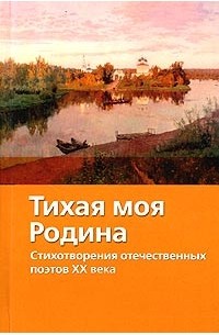 Тихая моя Родина. Стихотворения отечественных поэтов XX века