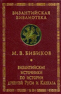 М. В. Бибиков - Византийские источники по истории древней Руси и Кавказа