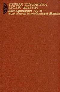 Пу И - Первая половина моей жизни. Воспоминания Пу И - последнего императора Китая