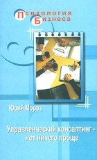 Юрий Мороз - Управленческий консалтинг - нет ничего проще