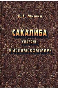 Д. Е. Мишин - Сакалиба (славяне) в исламском мире в раннее средневековье