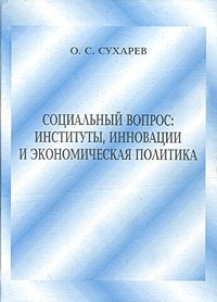 О. С. Сухарев - Социальный вопрос: институты, инновации, экономическая политика