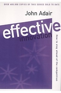 Джон Адэр - Effective Innovation: How to Stay Ahead of the Competition (Effective? Series)