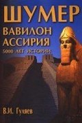Валерий Гуляев - Шумер. Вавилон. Ассирия: 5000 лет истории
