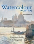 Jean-Louis Morelle - Watercolor Painting : A Complete Guide to Techniques and Materials