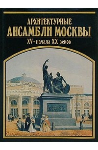  - Архитектурные ансамбли Москвы XV - начала XX веков