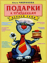 Ольга Чибрикова - Подарки к праздникам. Делаем сами