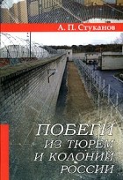 А. П. Стуканов - Побеги из тюрем и колоний России