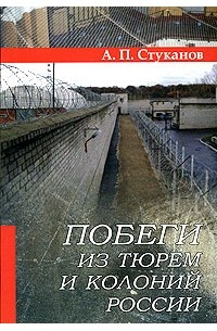 А. П. Стуканов - Побеги из тюрем и колоний России