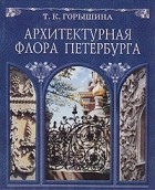 Тамара Горышина - Архитектурная флора Петербурга