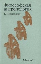 Б. Т. Григорьян - Философская антропология