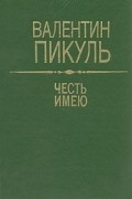 Валентин Пикуль - Честь имею