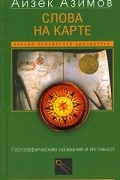 Айзек Азимов - Слова на карте. Географические названия и их смысл