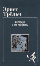 Эрнст Трельч - Историзм и его проблемы