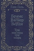 Брамс. Вагнер. Верди. Три мастера - три мира