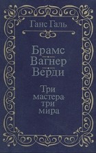 Ганс Галь - Брамс. Вагнер. Верди. Три мастера - три мира