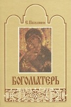  - Богоматерь. Полное иллюстрированное описание Ее земной жизни и посвященных Ее имени чудотворных икон. В двух томах Том 1
