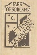 Глеб Горбовский - Плач за окном