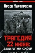 Арсен Мартиросян - Трагедия 22 июня. Блицкриг или измена? Правда Сталина