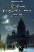 Наум Синдаловский - Призраки Северной столицы. Легенды и мифы питерского зазеркалья