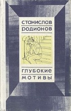 Станислав Родионов - Глубокие мотивы (сборник)