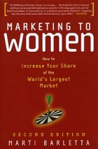 Марта Барлетта - Marketing to Women: How to Increase Your Share of the World&#039;s Largest Market