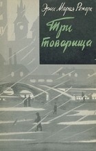 Эрих Мария Ремарк - Три товарища