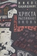 Никос Казандзакис - Христа распинают вновь