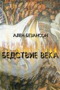 Ален Безансон - Бедствие века. Коммунизм, нацизм и уникальность Катастрофы