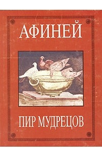 Афиней Навкратийский  - Пир мудрецов. В пятнадцати книгах. Книги I—VIII