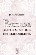 Р. И. Аванесов - Русское литературное произношение