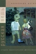 Александр Дугин - Русская Вещь. Очерки национальной философии. В 2 томах. Том 2 Парадигма культуры