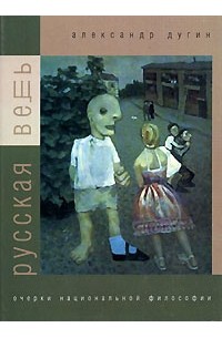 Александр Дугин - Русская Вещь. Очерки национальной философии. В 2 томах. Том 2 Парадигма культуры