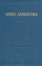 Анна Ахматова - Анна Ахматова. Стихотворения и поэмы