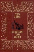 Генри Адамс - Воспитание Генри Адамса