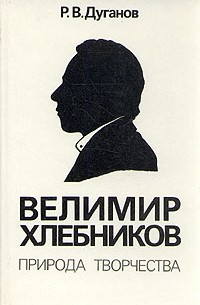 Р. В. Дуганов - Велимир Хлебников. Природа творчества